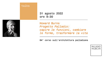Howard Burns, Scuola Normale Superiore di Pisa<br /> <i>Progetto Palladio: capire le funzioni, cambiare le forme, trasformare la vita</i>
